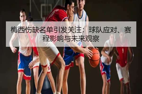 梅西伤缺名单引发关注：球队应对、赛程影响与未来观察
