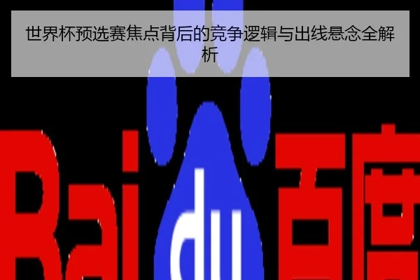 世界杯预选赛焦点背后的竞争逻辑与出线悬念全解析