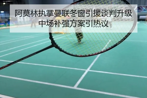 阿莫林执掌曼联冬窗引援谈判升级 中场补强方案引热议