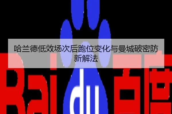 哈兰德低效场次后跑位变化与曼城破密防新解法